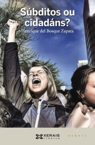 Title: Súbditos ou cidadáns?: Reflexións ante a involución democrática e a lóxica dos poderosos, Author: Henrique Del Bosque Zapata