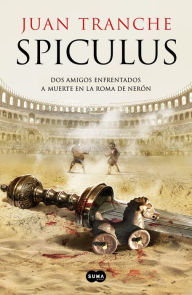 Title: Spiculus: Dos amigos enfrentados a muerte en la Roma de Nerón, Author: Juan Tranche