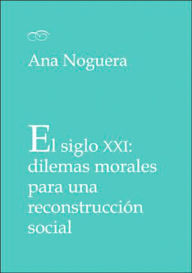 Title: El siglo XXI: dilemas morales para una reconstrucción social, Author: Ana Noguera Montagud