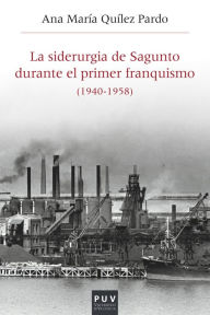 Title: La siderurgia de Sagunto durante el primer Franquismo (1940-1958): Estructura organizativa, producción y política social, Author: Ana María Quílez Pardo
