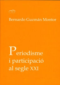 Title: Periodisme i participació al segle XXI, Author: Bernardo Guzmán Montor