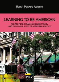 Title: Learning To Be American: Richard Ford's Frank Bascombe Triology and the Construction of a National Identity, Author: Rubén Peinado Abarrio