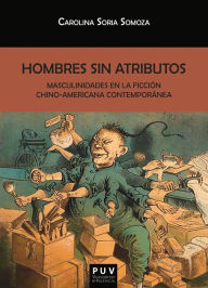 Title: Hombres sin atributos: Masculinidades en la ficción chino-americana contemporánea, Author: Carolina Soria Somoza