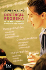 Title: Docencia pequeña: Lecciones cotidianas de las ciencias del aprendizaje, Author: James M. Lang