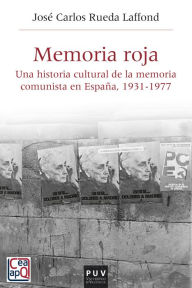 Title: Memoria Roja: Una historia cultural de la memoria comunista en España, 1936-1977, Author: José carlos Rueda Laffond