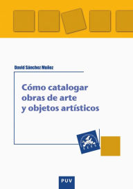 Title: Cómo catalogar obras de arte y otros objetos artísticos, Author: David Sánchez Muñoz