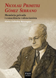 Title: Nicolau Primitiu Gómez Serrano: Memòria privada i consciència valencianista, Author: Alaitz Zalbidea Berenguer