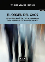 Title: El orden del caos (2ª Ed.): Literatura, política y posthumanidad en la narrativa de Thomas Pynchon, Author: Francisco Collado Rodríguez