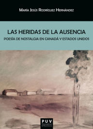 Title: Las heridas de la ausencia: Poesía de nostalgia en Canadá y Estados Unidos, Author: M Jesús Rodríguez Hernández