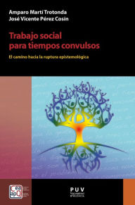 Title: Trabajo social para tiempos convulsos: El camino hacia la ruptura epistemológica, Author: Amparo Martí Trotonda