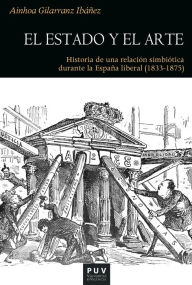 Title: El Estado y el arte: Historia de una relación simbiótica durante la España liberal (1833-1875), Author: Ainhoa Gilarranz Ibáñez