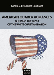 Title: American Quaker Romances: Building the Myth of the White Christian Nation, Author: Carolina Fernández Rodríguez