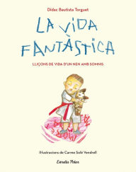 Title: La vida fantàstica. Lliçons de vida d'un nen amb somnis: Il·lustracions de Carme Solé Vendrell, Author: Didac Bautista