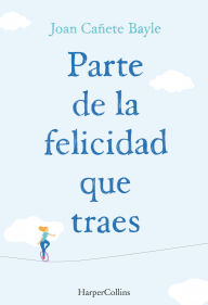 Title: Parte de la felicidad que traes, Author: Joan Cañete Bayle