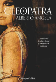 Title: Cleopatra: La reina que desafió a Roma y conquistó la eternidad, Author: Alberto Angela