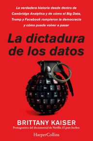 Title: La dictadura de los datos: La verdadera historia desde dentro de Cambridge Analytica y de cómo el Big Data, Trump y Facebook rompieron la democracia y cómo puede volver a pasar., Author: Brittany Kaiser