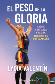 Title: El peso de la gloria. Lucha, esfuerzo y pasión: memorias de una campeona, Author: Lydia Valentín
