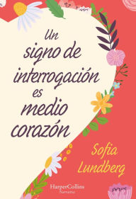 Title: Un signo de interrogación es medio corazón, Author: Sofia Lundberg