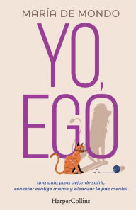 Title: Yo, Ego (My Ego and Me - Spanish Edition): Una guía para dejar de sufrir, conectar contigo mismo y alcanzar la paz mental (A guide to stop suffering, connect with yourself and achieve peace of mind), Author: María de Mondo