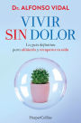 Vivir sin dolor (Live without Pain - Spanish Edition): La guía definitiva para aliviarlo y recuperar tu vida (The definitive guide to relieve it and recover your life)