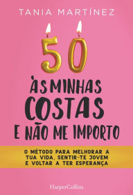 Title: 50 às minhas costas e ñao me importo. O método para melhorar a tua vida, sentir-te jovem e voltar a ter esperança, Author: Tania Martínez