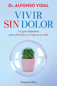 Title: Vivir sin dolor. La guía definitiva para aliviarlo y recuperar tu vida, Author: Dr. Alfonso Vidal