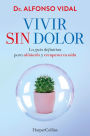 Vivir sin dolor. La guía definitiva para aliviarlo y recuperar tu vida