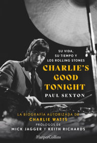 Title: Charlie's Good Tonight. Su vida, su tiempo y los Rolling Stones, Author: Paul Sexton