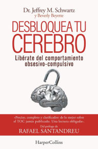 Title: Desbloquea tu cerebro. Libérate del comportamiento obsesivo-compulsivo, Author: Dr. Jeffrey M. Schwartz