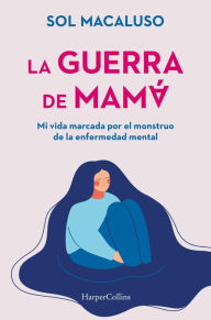 Title: La guerra de mamá. Mi vida marcada por el monstruo de la enfermedad mental, Author: Sol Macaluso