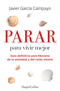 Title: Parar para vivir mejor (To live better - Spanish Edition): Guía definitiva para liberarte de la ansiedad y del ruido mental (Ultimate guide to free yourself from anxiety and mental noise), Author: Javier García Campayo