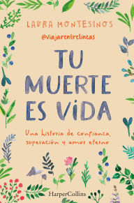 Title: Tu muerte es vida (Your death is life - Spanish Edition): Una historia de confianza, superación y amor eterno (A story of trust, overcoming and eternal love), Author: Laura Montesinos