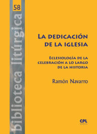 Title: La dedicación de la Iglesia: Eclesiología de la celebración a lo largo de la historia, Author: Ramón Navarro