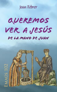 Title: Queremos ver a Jesús de la mano de Juan, Author: Joan Febrer Rotger