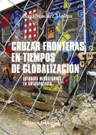 Title: Cruzar fronteras en tiempos de globalización: Estudios migratorios en antropología, Author: Raúl Sánchez Molina