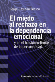 Title: El miedo al rechazo en la dependencia emocional: Y en el trastorno límite de la personalidad, Author: Jorge Castelló Blasco