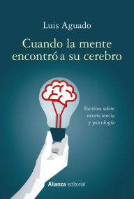Title: Cuando la mente encontró a su cerebro: Escritos sobre neurociencia y psicología, Author: Luis Aguado