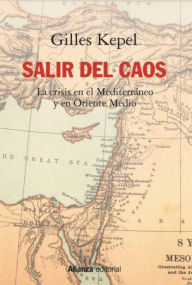 Title: Salir del caos: Las crisis en el Mediterráneo y en Oriente Medio, Author: Gilles Kepel