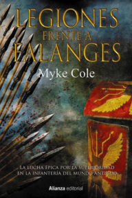 Title: Legiones frente a Falanges: La épica lucha por la supremacía en la infantería del mundo antiguo, Author: Myke Cole