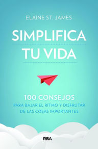 Title: Simplifica tu vida: 100 consejos para bajar el ritmo y disfrutar de las cosas importantes, Author: Elaine St. James