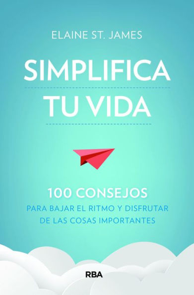 Simplifica tu vida: 100 consejos para bajar el ritmo y disfrutar de las cosas importantes