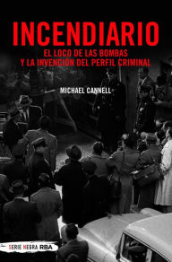 Title: Incendiario: El loco de las bombas y la invención del perfil criminal, Author: Michael Cannell