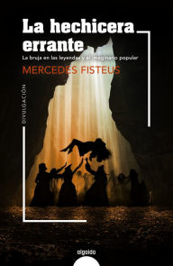 Title: La hechicera errante: La bruja en las leyendas y el imaginario popular, Author: Mercedes Fisteus
