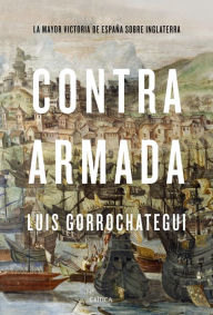 Title: Contra Armada: La mayor victoria de España sobre Inglaterra, Author: Luis Gorrochategui