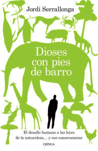Title: Dioses con pies de barro: El desafío humano a las leyes de la naturaleza... y sus consecuencias, Author: Jordi Serrallonga