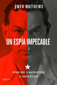 Title: Un espía impecable: Richard Sorge, el maestro de espías al servicio de Stalin, Author: Owen Matthews