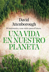 Title: Una vida en nuestro planeta: Mi testimonio y una visión para el futuro, Author: David Attenborough
