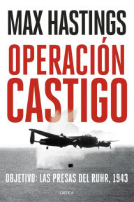 Title: Operación Castigo: Objetivo: las presas del Ruhr, 1943, Author: Max Hastings