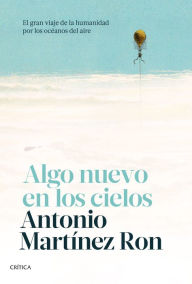 Title: Algo nuevo en los cielos: El gran viaje de la humanidad por los océanos del aire, Author: Antonio Martínez Ron