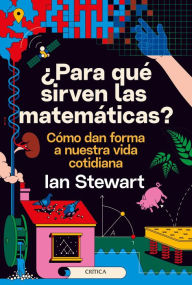 Title: ¿Para qué sirven las matemáticas?: Cómo dan forma a nuestra vida cotidiana, Author: Ian Stewart